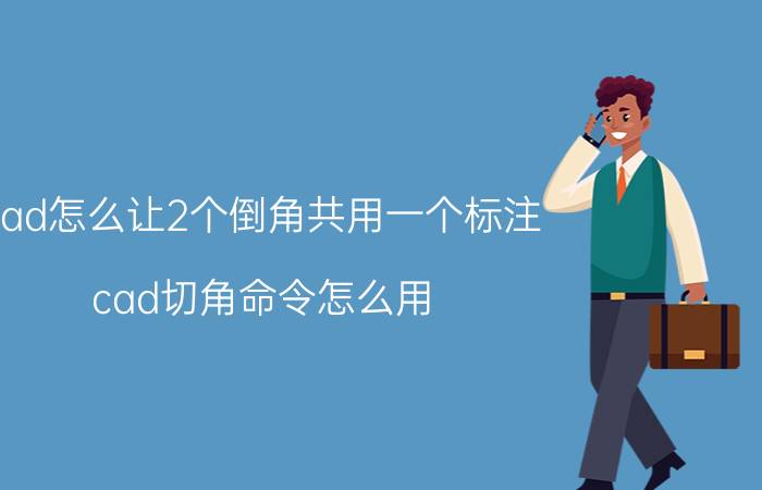 cad怎么让2个倒角共用一个标注 cad切角命令怎么用？